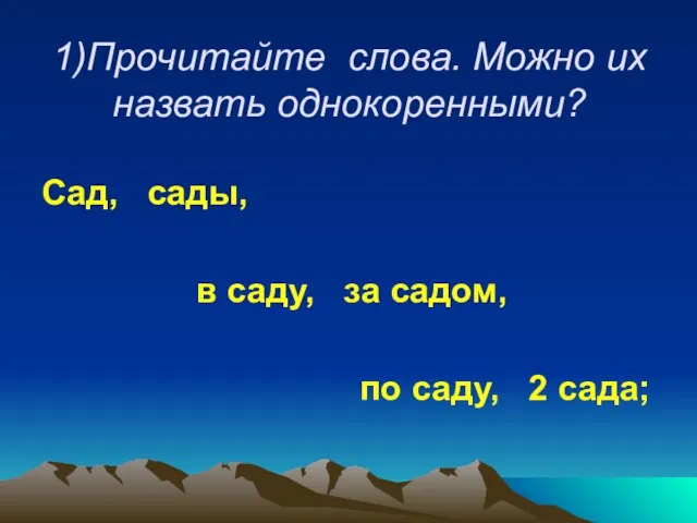 1)Прочитайте слова. Можно их назвать однокоренными? Сад, сады, в саду, за садом, по саду, 2 сада;