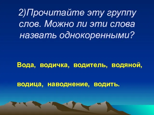 2)Прочитайте эту группу слов. Можно ли эти слова назвать однокоренными? Вода, водичка,