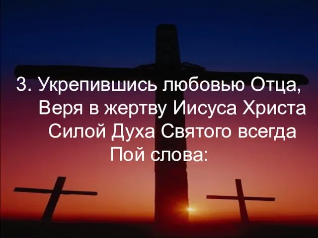 3. Укрепившись любовью Отца, Веря в жертву Иисуса Христа Силой Духа Святого всегда Пой слова: