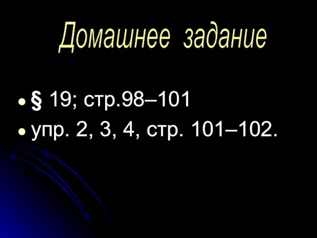 § 19; стр.98–101 упр. 2, 3, 4, стр. 101–102. Домашнее задание