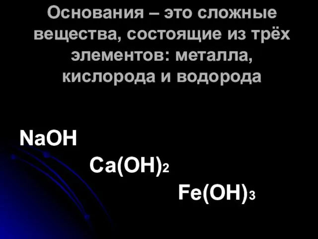 Основания – это сложные вещества, состоящие из трёх элементов: металла, кислорода и водорода NaOH Ca(OH)2 Fe(OH)3