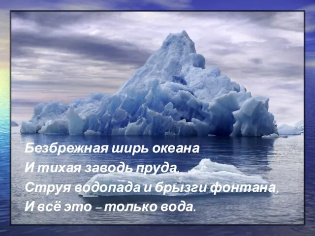 Безбрежная ширь океана И тихая заводь пруда, Струя водопада и брызги фонтана,