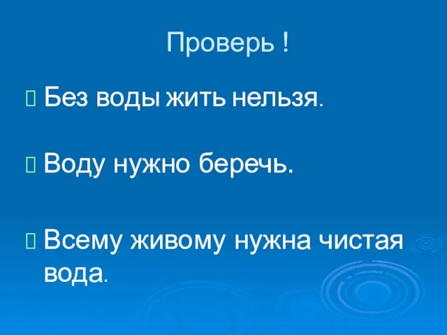 Проверь ! Без воды жить нельзя. Воду нужно беречь. Всему живому нужна чистая вода.