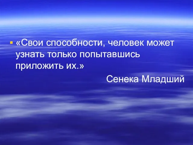 «Свои способности, человек может узнать только попытавшись приложить их.» Сенека Младший