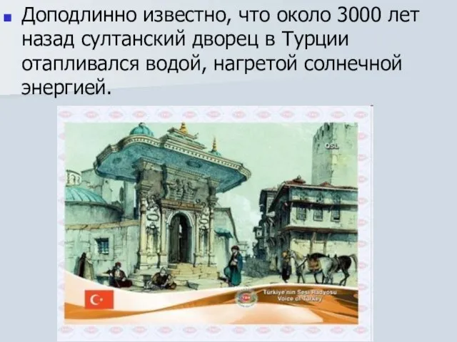 Доподлинно известно, что около 3000 лет назад султанский дворец в Турции отапливался водой, нагретой солнечной энергией.