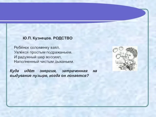 Ю.П. Кузнецов. РОДСТВО Ребёнок соломинку взял. Увлёкся простым подражаньем. И радужный шар