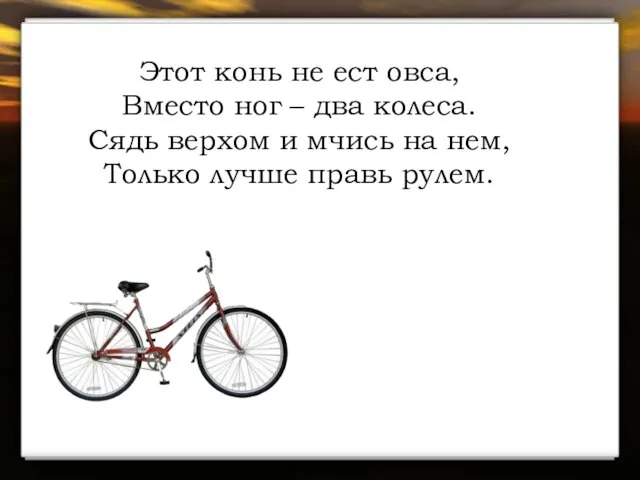 Этот конь не ест овса, Вместо ног – два колеса. Сядь верхом