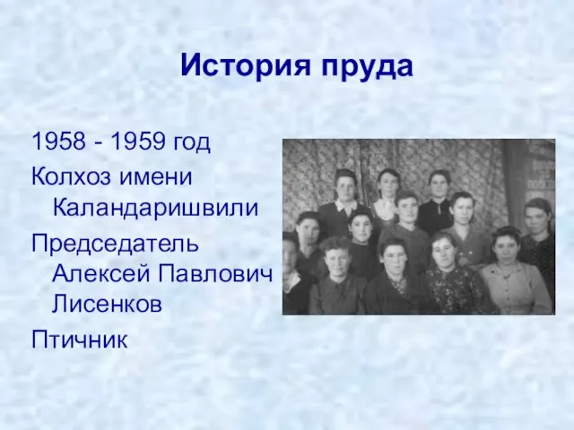 История пруда 1958 - 1959 год Колхоз имени Каландаришвили Председатель Алексей Павлович Лисенков Птичник