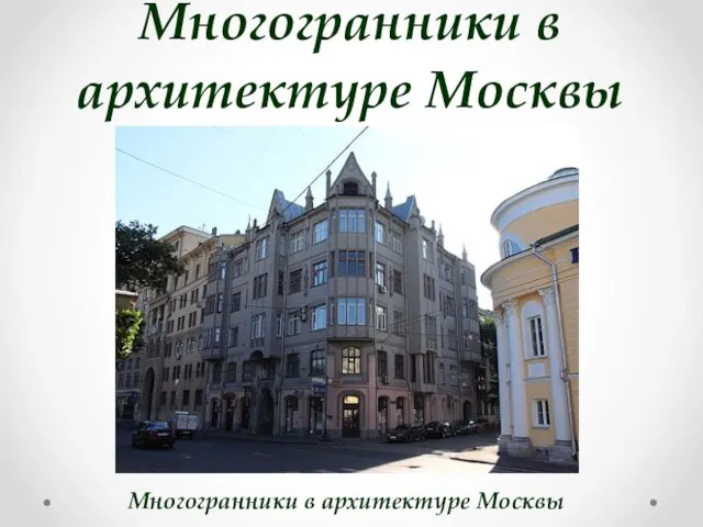 Многогранники в архитектуре Москвы Многогранники в архитектуре Москвы