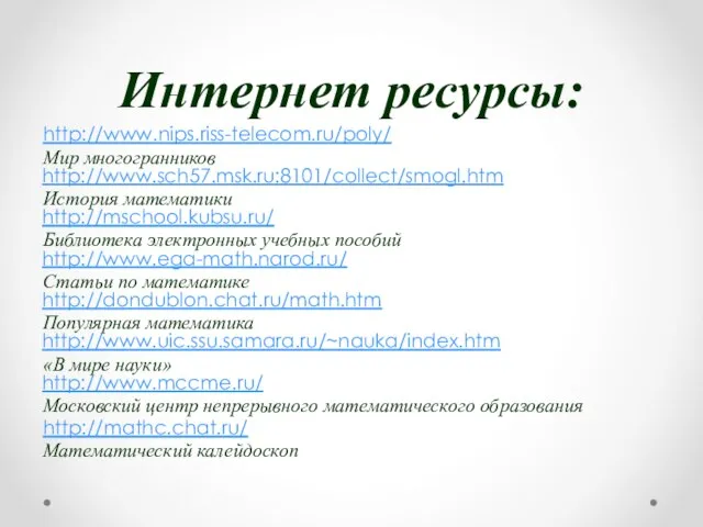 Интернет ресурсы: http://www.nips.riss-telecom.ru/poly/ Мир многогранников http://www.sch57.msk.ru:8101/collect/smogl.htm История математики http://mschool.kubsu.ru/ Библиотека электронных учебных