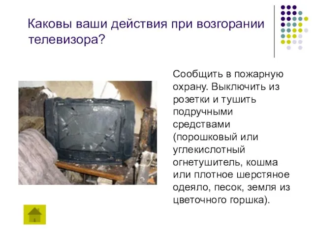 Каковы ваши действия при возгорании телевизора? Сообщить в пожарную охрану. Выключить из