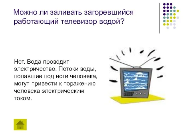 Можно ли заливать загоревшийся работающий телевизор водой? Нет. Вода проводит электричество. Потоки