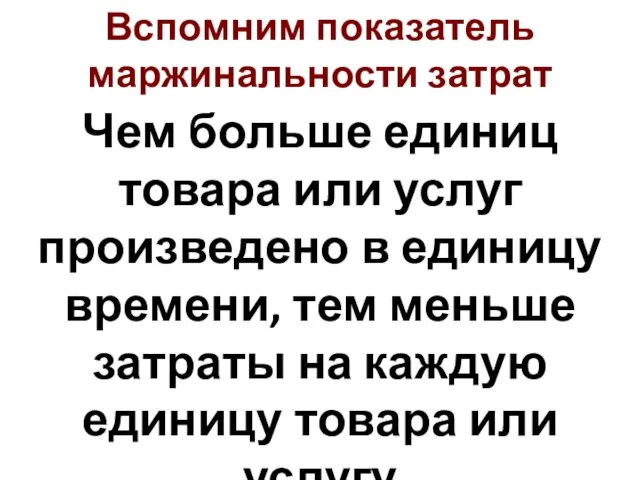 Вспомним показатель маржинальности затрат Чем больше единиц товара или услуг произведено в