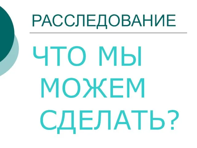 РАССЛЕДОВАНИЕ ЧТО МЫ МОЖЕМ СДЕЛАТЬ?