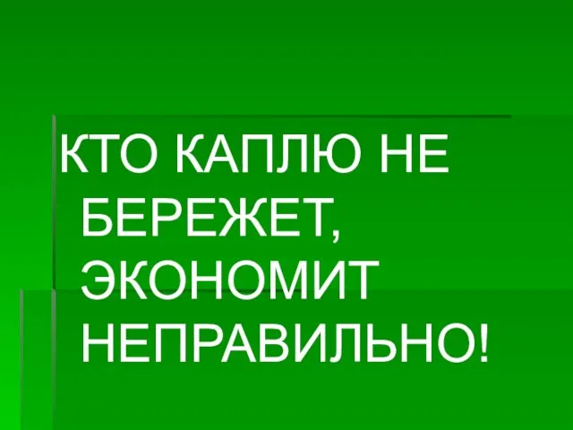 КТО КАПЛЮ НЕ БЕРЕЖЕТ, ЭКОНОМИТ НЕПРАВИЛЬНО!