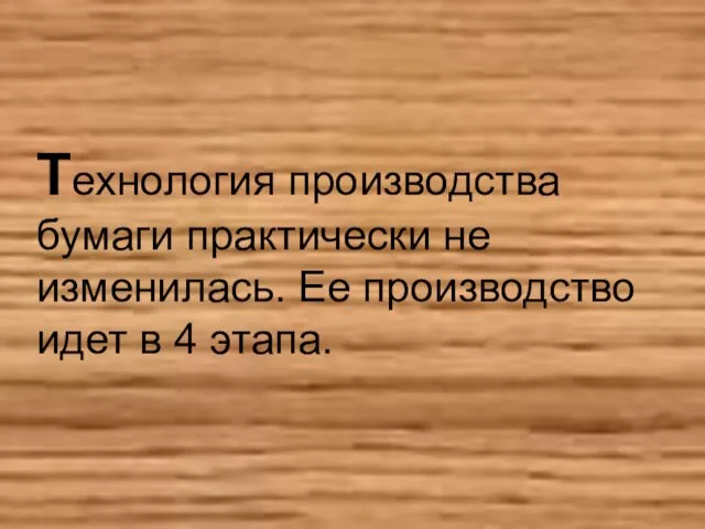 Технология производства бумаги практически не изменилась. Ее производство идет в 4 этапа.