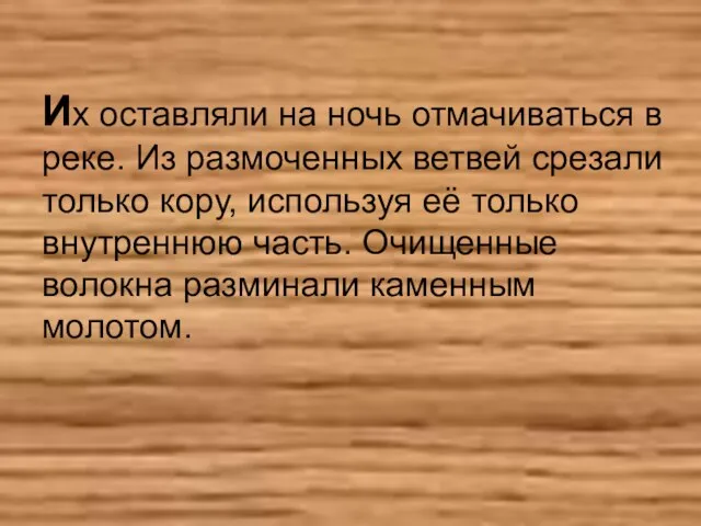 Их оставляли на ночь отмачиваться в реке. Из размоченных ветвей срезали только