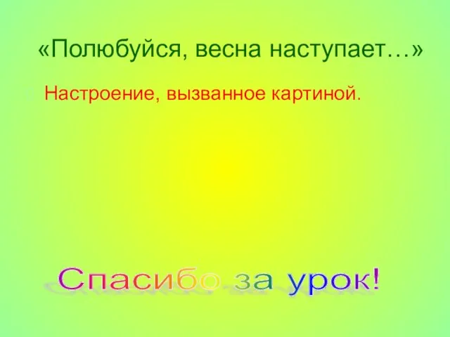 «Полюбуйся, весна наступает…» Настроение, вызванное картиной. Спасибо за урок!