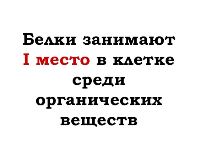 Белки занимают I место в клетке среди органических веществ