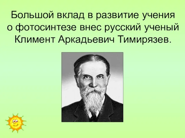 Большой вклад в развитие учения о фотосинтезе внес русский ученый Климент Аркадьевич Тимирязев.