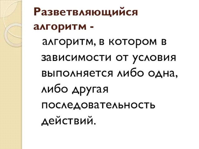 Разветвляющийся алгоритм - алгоритм, в котором в зависимости от условия выполняется либо