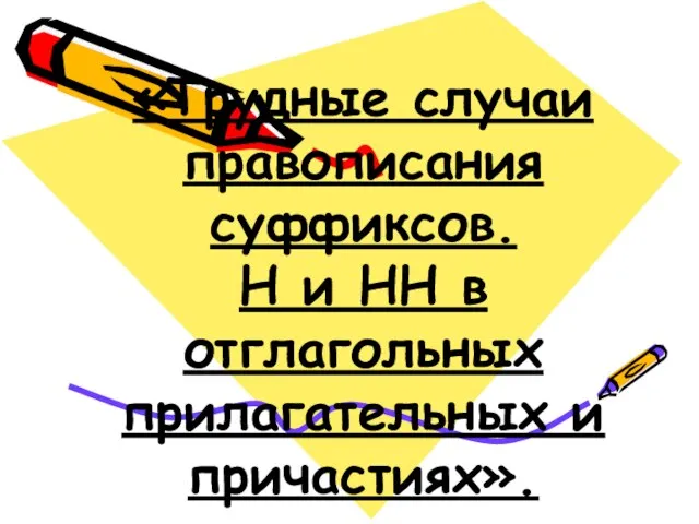 «Трудные случаи правописания суффиксов. Н и НН в отглагольных прилагательных и причастиях».