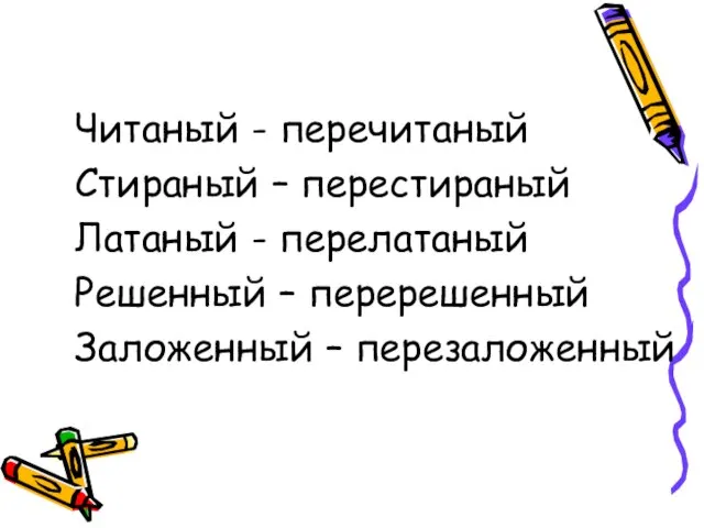 Читаный - перечитаный Стираный – перестираный Латаный - перелатаный Решенный – перерешенный Заложенный – перезаложенный