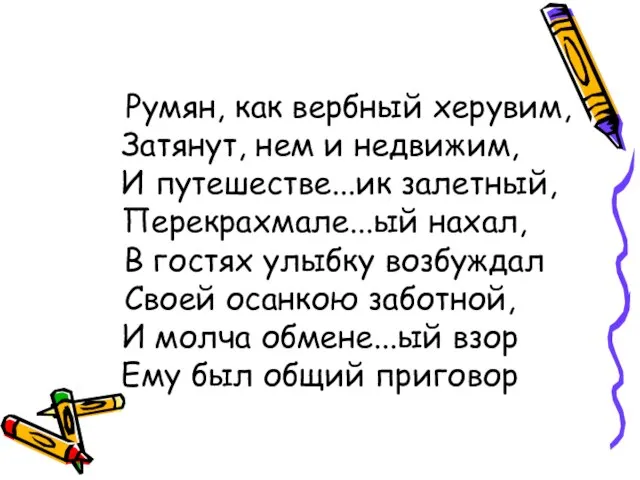 Румян, как вербный херувим, Затянут, нем и недвижим, И путешестве...ик залетный, Перекрахмале...ый