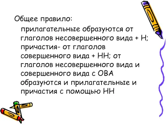 Общее правило: прилагательные образуются от глаголов несовершенного вида + Н; причастия- от