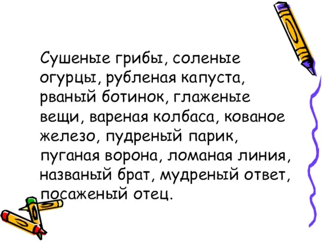 Сушеные грибы, соленые огурцы, рубленая капуста, рваный ботинок, глаженые вещи, вареная колбаса,