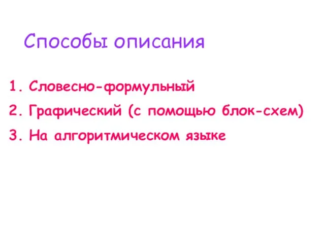 Способы описания Словесно-формульный Графический (с помощью блок-схем) На алгоритмическом языке