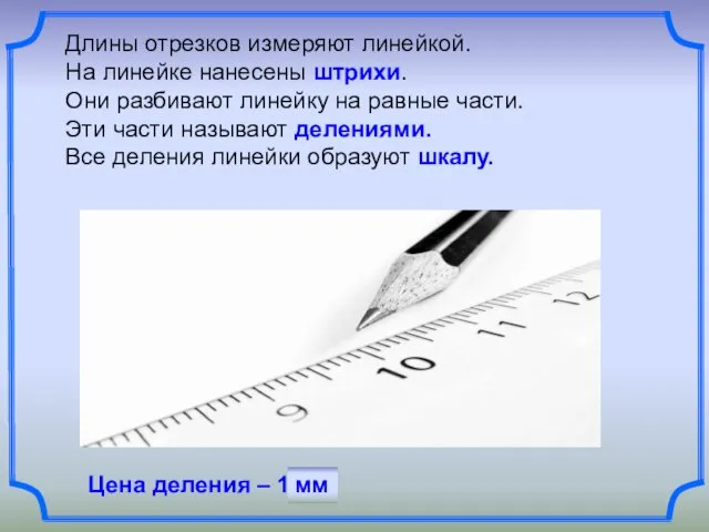 Длины отрезков измеряют линейкой. На линейке нанесены штрихи. Они разбивают линейку на