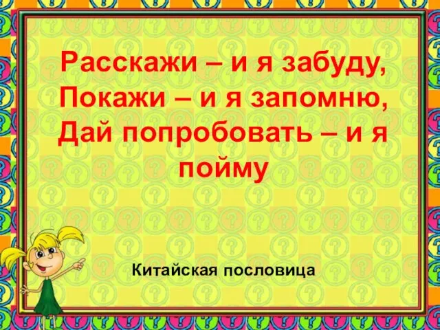 Расскажи – и я забуду, Покажи – и я запомню, Дай попробовать