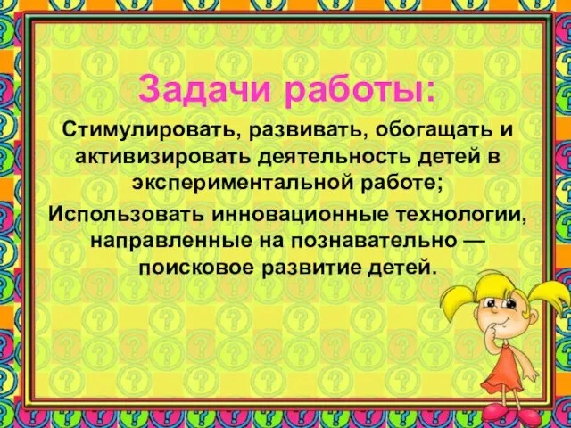 Задачи работы: Стимулировать, развивать, обогащать и активизировать деятельность детей в экспериментальной работе;