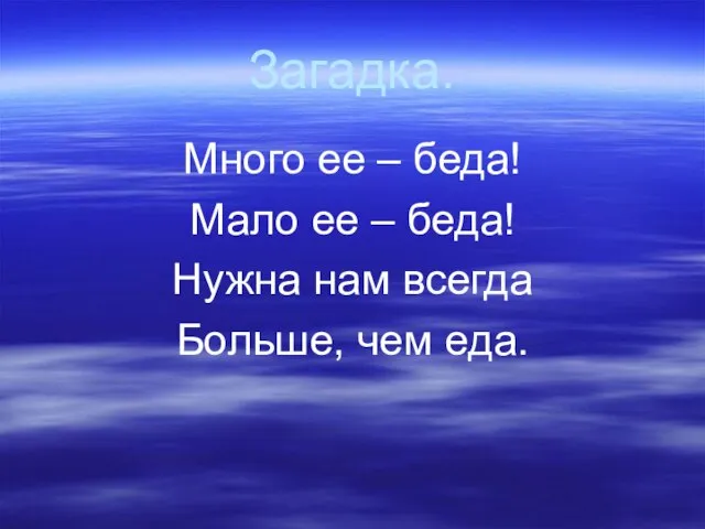 Загадка. Много ее – беда! Мало ее – беда! Нужна нам всегда Больше, чем еда.