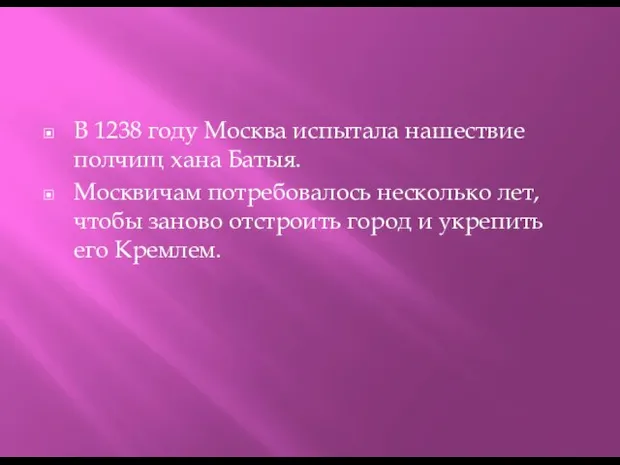 В 1238 году Москва испытала нашествие полчищ хана Батыя. Москвичам потребовалось несколько