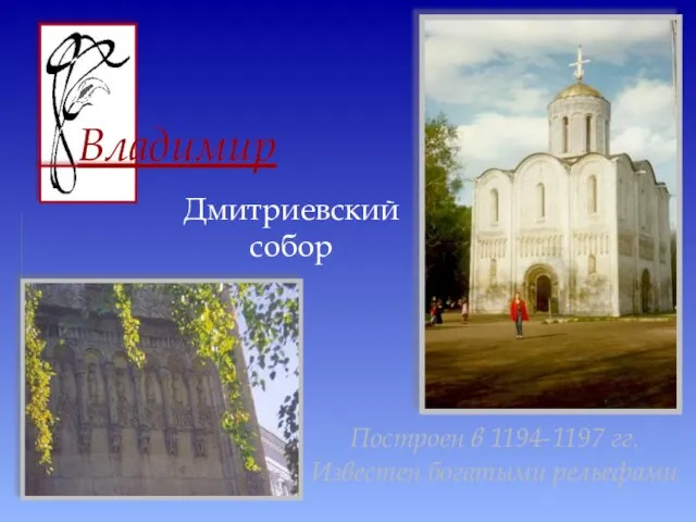 Дмитриевский собор Построен в 1194-1197 гг. Известен богатыми рельефами