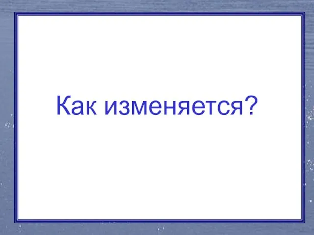 Как изменяется?