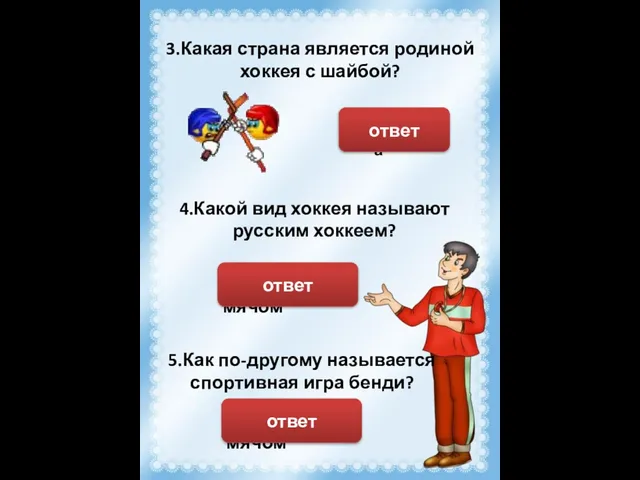 Хоккей с мячом 3.Какая страна является родиной хоккея с шайбой? Канада ответ