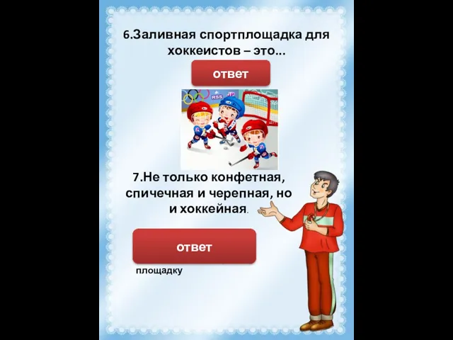 6.Заливная спортплощадка для хоккеистов – это... Каток ответ 7.Не только конфетная, спичечная