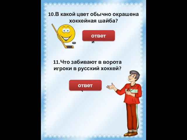 10.В какой цвет обычно окрашена хоккейная шайба? Чёрный ответ 11.Что забивают в