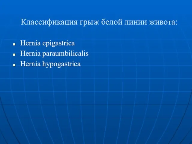 Классификация грыж белой линии живота: Hernia epigastrica Hernia paraumbilicalis Hernia hypogastrica