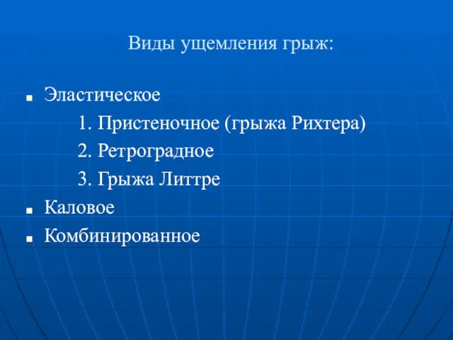 Виды ущемления грыж: Эластическое 1. Пристеночное (грыжа Рихтера) 2. Ретроградное 3. Грыжа Литтре Каловое Комбинированное