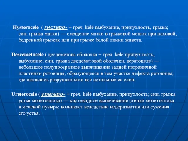 Hysterocele ( гистеро- + греч. kēlē выбухание, припухлость, грыжа; син. грыжа матки)