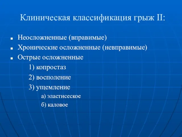 Клиническая классификация грыж ΙΙ: Неосложненные (вправимые) Хронические осложненные (невправимые) Острые осложненные 1)