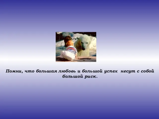 Помни, что большая любовь и большой успех несут с собой большой риск.