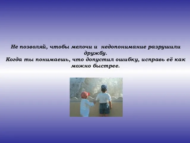 Не позволяй, чтобы мелочи и недопонимание разрушили дружбу. Когда ты понимаешь, что