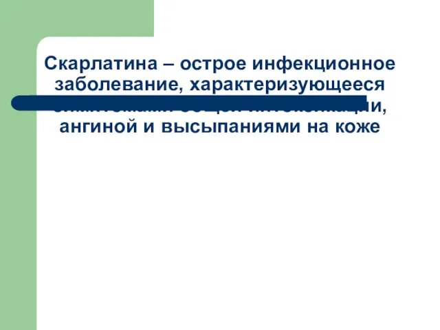 Скарлатина – острое инфекционное заболевание, характеризующееся симптомами общей интоксикации, ангиной и высыпаниями на коже