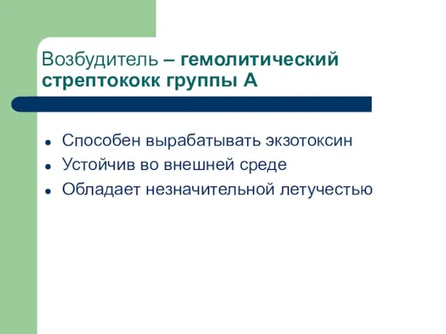 Возбудитель – гемолитический стрептококк группы А Способен вырабатывать экзотоксин Устойчив во внешней среде Обладает незначительной летучестью