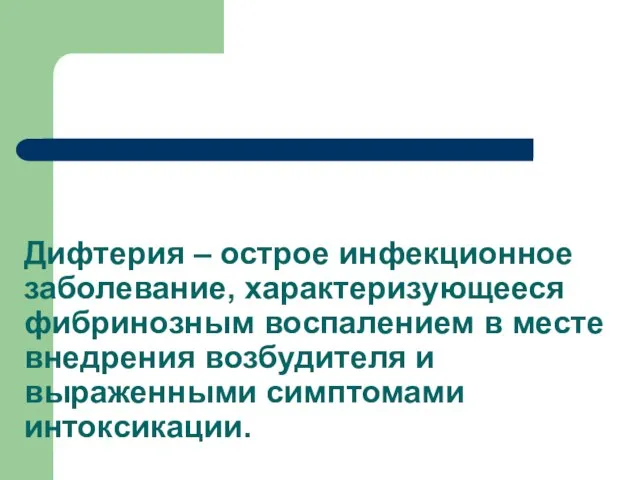 Дифтерия – острое инфекционное заболевание, характеризующееся фибринозным воспалением в месте внедрения возбудителя и выраженными симптомами интоксикации.